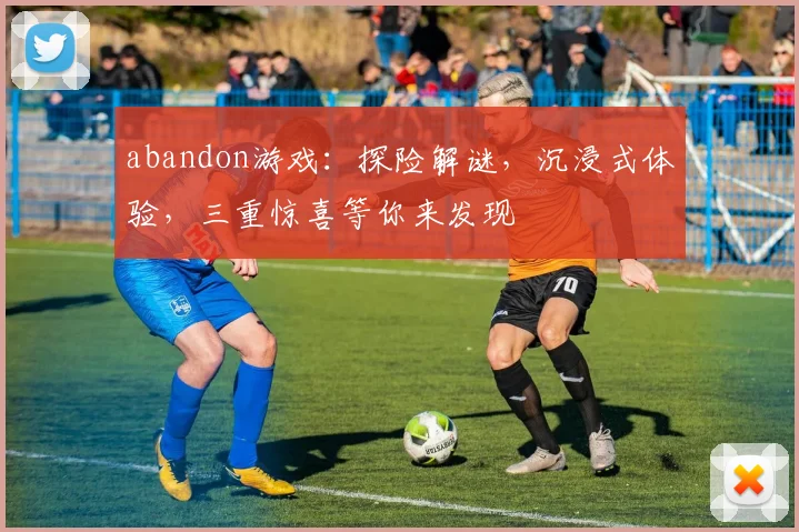 abandon游戏：探险解谜，沉浸式体验，三重惊喜等你来发现