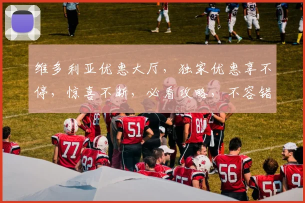 维多利亚优惠大厅，独家优惠享不停，惊喜不断，必看攻略，不容错过