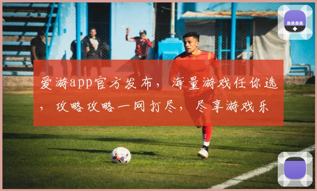 爱游app官方发布，海量游戏任你选，攻略攻略一网打尽，尽享游戏乐趣逗逗逗