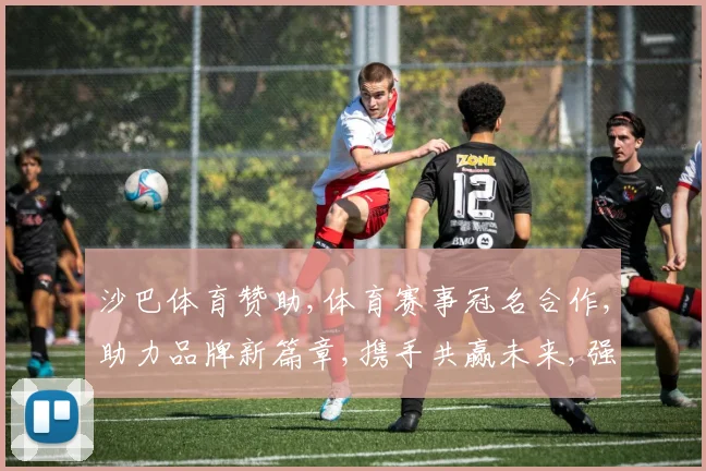 沙巴体育赞助,体育赛事冠名合作,助力品牌新篇章,携手共赢未来,强强联合。