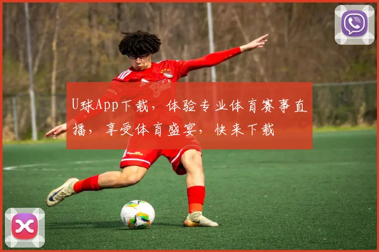 U球App下载，体验专业体育赛事直播，享受体育盛宴，快来下载