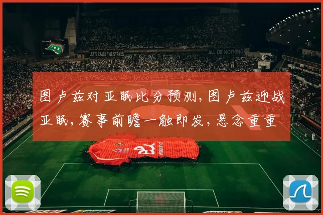 图卢兹对亚眠比分预测,图卢兹迎战亚眠,赛事前瞻一触即发,悬念重重