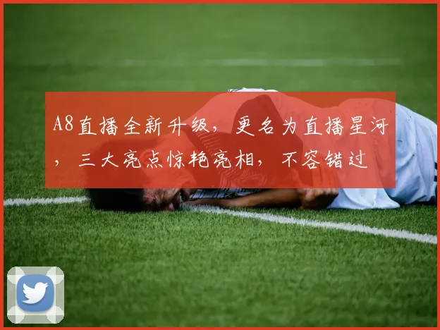 A8直播全新升级，更名为直播星河，三大亮点惊艳亮相，不容错过