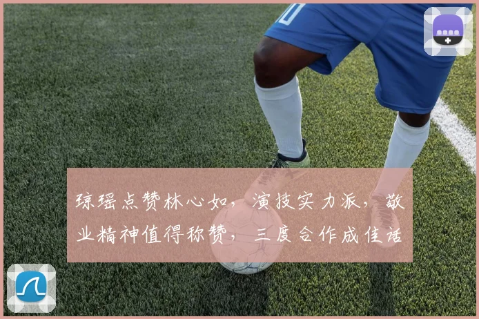 琼瑶点赞林心如，演技实力派，敬业精神值得称赞，三度合作成佳话，备受观众喜爱。