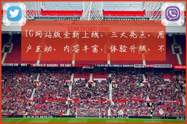 IG网站版全新上线，三大亮点，用户互动，内容丰富，体验升级，不容错过，惊喜连连